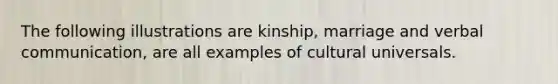 The following illustrations are kinship, marriage and verbal communication, are all examples of cultural universals.