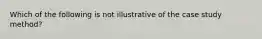 Which of the following is not illustrative of the case study method?