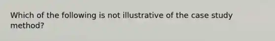 Which of the following is not illustrative of the case study method?