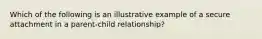 Which of the following is an illustrative example of a secure attachment in a parent-child relationship?