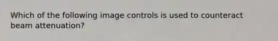 Which of the following image controls is used to counteract beam attenuation?