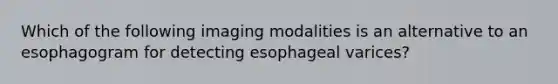 Which of the following imaging modalities is an alternative to an esophagogram for detecting esophageal varices?