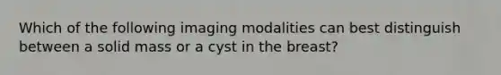 Which of the following imaging modalities can best distinguish between a solid mass or a cyst in the breast?