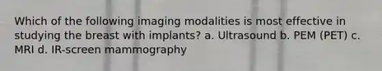 Which of the following imaging modalities is most effective in studying the breast with implants? a. Ultrasound b. PEM (PET) c. MRI d. IR-screen mammography