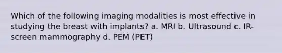 Which of the following imaging modalities is most effective in studying the breast with implants? a. MRI b. Ultrasound c. IR-screen mammography d. PEM (PET)