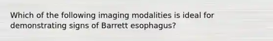 Which of the following imaging modalities is ideal for demonstrating signs of Barrett esophagus?