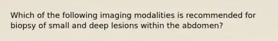 Which of the following imaging modalities is recommended for biopsy of small and deep lesions within the abdomen?