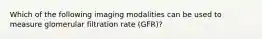 Which of the following imaging modalities can be used to measure glomerular filtration rate (GFR)?