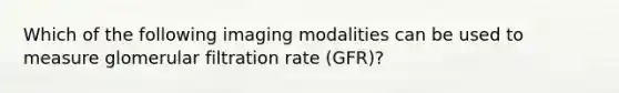 Which of the following imaging modalities can be used to measure glomerular filtration rate (GFR)?