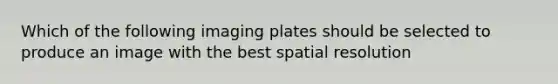 Which of the following imaging plates should be selected to produce an image with the best spatial resolution