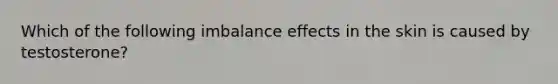 Which of the following imbalance effects in the skin is caused by testosterone?