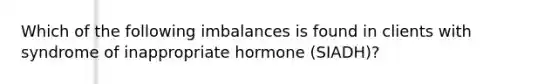 Which of the following imbalances is found in clients with syndrome of inappropriate hormone (SIADH)?