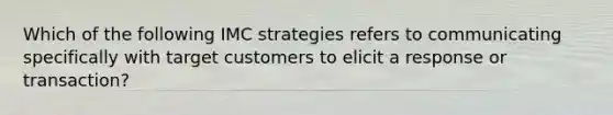 Which of the following IMC strategies refers to communicating specifically with target customers to elicit a response or transaction?