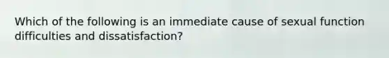 Which of the following is an immediate cause of sexual function difficulties and dissatisfaction?