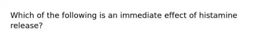 Which of the following is an immediate effect of histamine release?