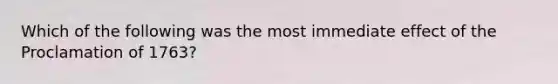 Which of the following was the most immediate effect of the Proclamation of 1763?