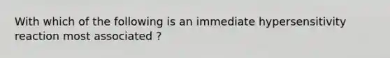 With which of the following is an immediate hypersensitivity reaction most associated ?