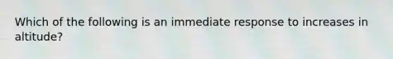 Which of the following is an immediate response to increases in altitude?
