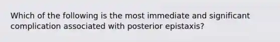 Which of the following is the most immediate and significant complication associated with posterior epistaxis?