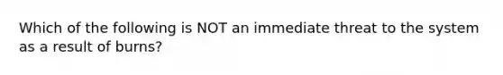 Which of the following is NOT an immediate threat to the system as a result of burns?