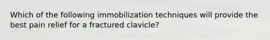 Which of the following immobilization techniques will provide the best pain relief for a fractured clavicle?