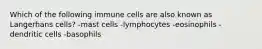 Which of the following immune cells are also known as Langerhans cells? -mast cells -lymphocytes -eosinophils -dendritic cells -basophils