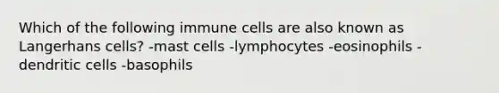 Which of the following immune cells are also known as Langerhans cells? -mast cells -lymphocytes -eosinophils -dendritic cells -basophils