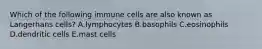 Which of the following immune cells are also known as Langerhans cells? A.lymphocytes B.basophils C.eosinophils D.dendritic cells E.mast cells