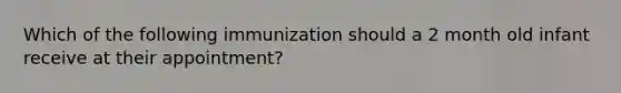 Which of the following immunization should a 2 month old infant receive at their appointment?