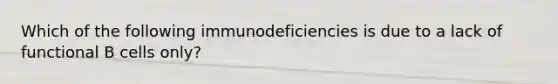 Which of the following immunodeficiencies is due to a lack of functional B cells only?