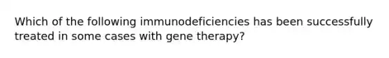 Which of the following immunodeficiencies has been successfully treated in some cases with gene therapy?