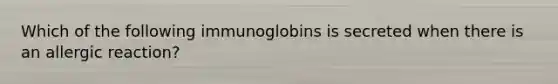 Which of the following immunoglobins is secreted when there is an allergic reaction?