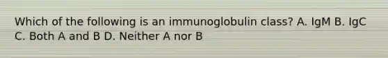 Which of the following is an immunoglobulin class? A. IgM B. IgC C. Both A and B D. Neither A nor B