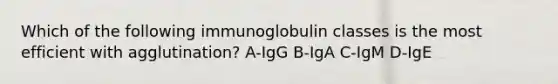 Which of the following immunoglobulin classes is the most efficient with agglutination? A-IgG B-IgA C-IgM D-IgE