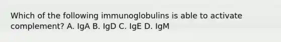 Which of the following immunoglobulins is able to activate complement? A. IgA B. IgD C. IgE D. IgM