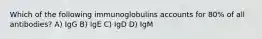 Which of the following immunoglobulins accounts for 80% of all antibodies? A) IgG B) IgE C) IgD D) IgM