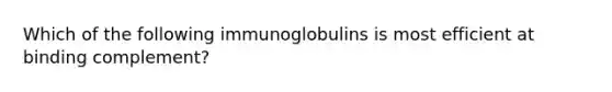 Which of the following immunoglobulins is most efficient at binding complement?