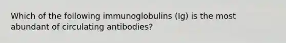 Which of the following immunoglobulins (Ig) is the most abundant of circulating antibodies?