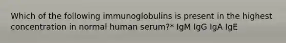 Which of the following immunoglobulins is present in the highest concentration in normal human serum?* IgM IgG IgA IgE