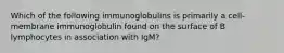 Which of the following immunoglobulins is primarily a cell-membrane immunoglobulin found on the surface of B lymphocytes in association with IgM?