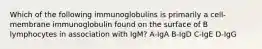 Which of the following immunoglobulins is primarily a cell-membrane immunoglobulin found on the surface of B lymphocytes in association with IgM? A-IgA B-IgD C-IgE D-IgG