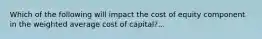 Which of the following will impact the cost of equity component in the weighted average cost of capital?...