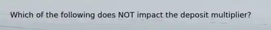 Which of the following does NOT impact the deposit multiplier?