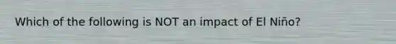 Which of the following is NOT an impact of El Niño?