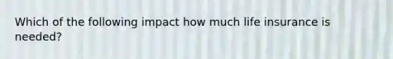 Which of the following impact how much life insurance is needed?