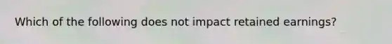 Which of the following does not impact retained earnings?