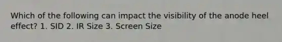 Which of the following can impact the visibility of the anode heel effect? 1. SID 2. IR Size 3. Screen Size