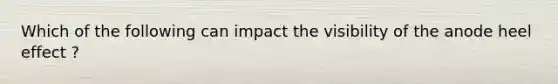 Which of the following can impact the visibility of the anode heel effect ?