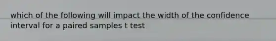 which of the following will impact the width of the confidence interval for a paired samples t test