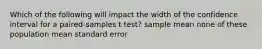 Which of the following will impact the width of the confidence interval for a paired-samples t test? sample mean none of these population mean standard error